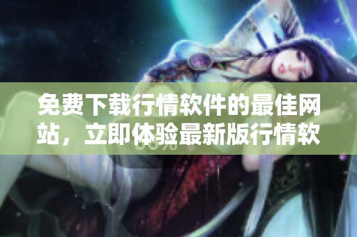 免費下載行情軟件的最佳網(wǎng)站，立即體驗最新版行情軟件！