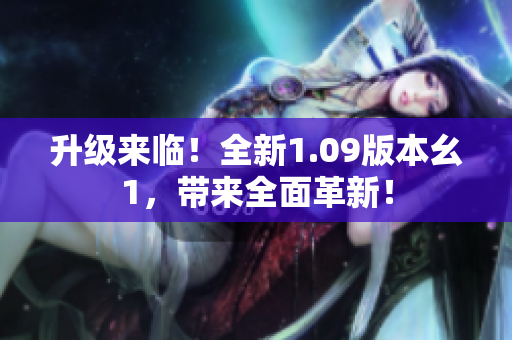 升級來臨！全新1.09版本幺1，帶來全面革新！