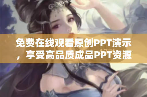 免費(fèi)在線觀看原創(chuàng)PPT演示，享受高品質(zhì)成品PPT資源