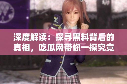 深度解讀：探尋黑料背后的真相，吃瓜網(wǎng)帶你一探究竟