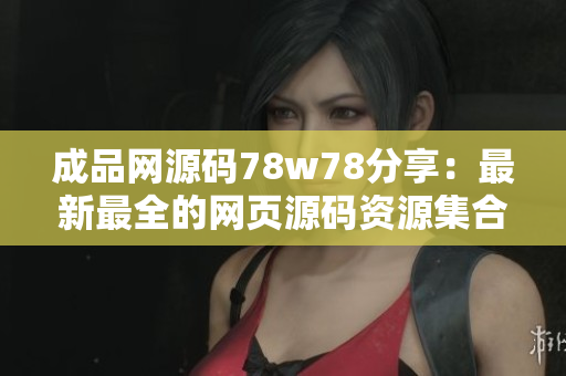 成品網(wǎng)源碼78w78分享：最新最全的網(wǎng)頁源碼資源集合
