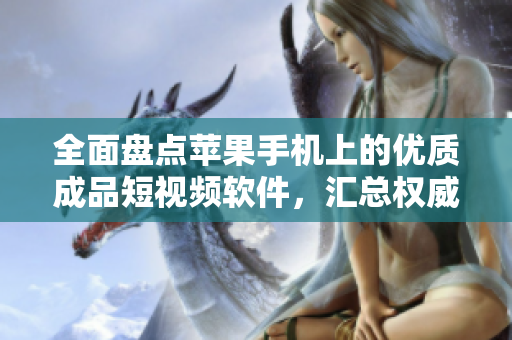 全面盤點(diǎn)蘋果手機(jī)上的優(yōu)質(zhì)成品短視頻軟件，匯總權(quán)威網(wǎng)站大全