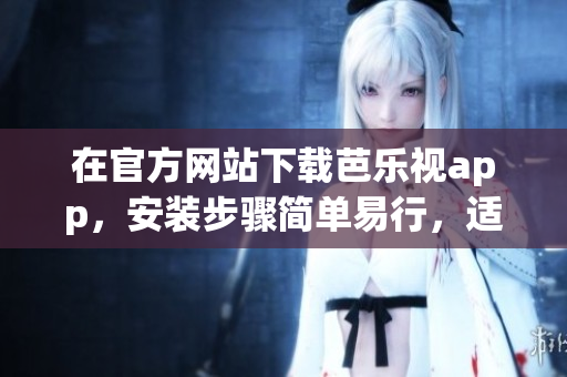 在官方網(wǎng)站下載芭樂視app，安裝步驟簡(jiǎn)單易行，適用于蘋果設(shè)備
