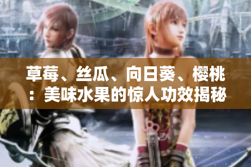 草莓、絲瓜、向日葵、櫻桃：美味水果的驚人功效揭秘