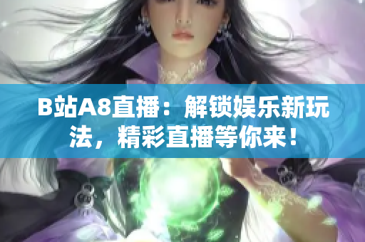 B站A8直播：解鎖娛樂新玩法，精彩直播等你來！
