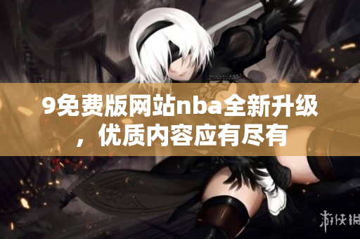 9免費(fèi)版網(wǎng)站nba全新升級(jí)，優(yōu)質(zhì)內(nèi)容應(yīng)有盡有