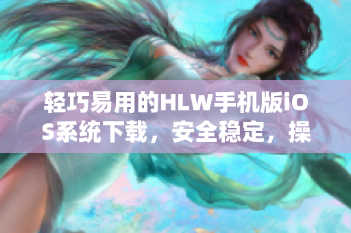 輕巧易用的HLW手機(jī)版iOS系統(tǒng)下載，安全穩(wěn)定，操作簡(jiǎn)單易懂