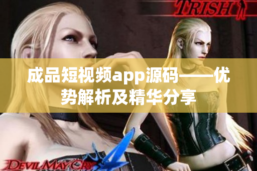 成品短視頻app源碼——優(yōu)勢(shì)解析及精華分享