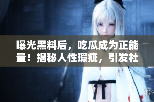 曝光黑料后，吃瓜成為正能量！揭秘人性瑕疵，引發(fā)社會(huì)關(guān)注與改變。