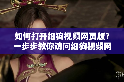 如何打開(kāi)細(xì)狗視頻網(wǎng)頁(yè)版？一步步教你訪問(wèn)細(xì)狗視頻網(wǎng)頁(yè)版的方法