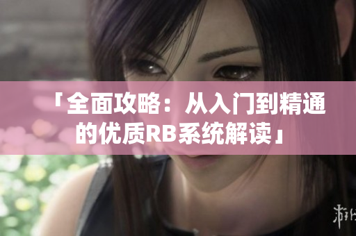 「全面攻略：從入門到精通的優(yōu)質(zhì)RB系統(tǒng)解讀」