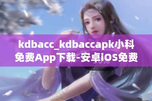 kdbacc_kdbaccapk小科免費(fèi)App下載-安卓iOS免費(fèi)體驗(yàn)