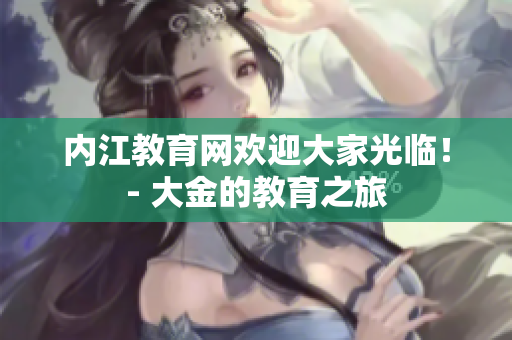 內(nèi)江教育網(wǎng)歡迎大家光臨！- 大金的教育之旅