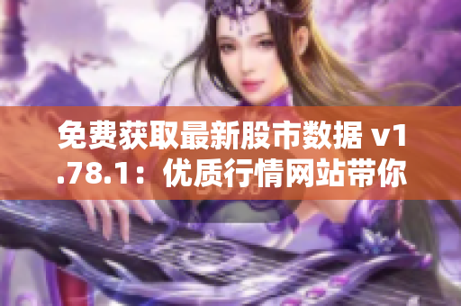 免費(fèi)獲取最新股市數(shù)據(jù) v1.78.1：優(yōu)質(zhì)行情網(wǎng)站帶你掌握投資動(dòng)態(tài)