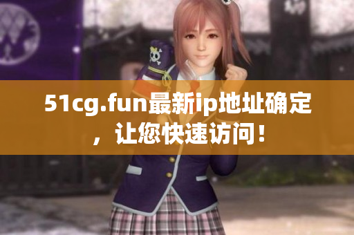 51cg.fun最新ip地址確定，讓您快速訪問！