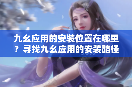 九幺應(yīng)用的安裝位置在哪里？尋找九幺應(yīng)用的安裝路徑