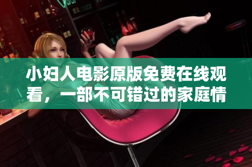 小婦人電影原版免費(fèi)在線觀看，一部不可錯(cuò)過的家庭情感經(jīng)典。