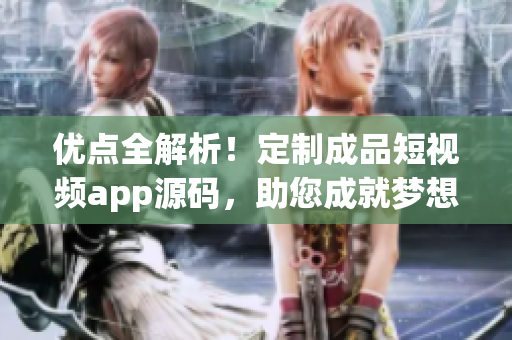 優(yōu)點(diǎn)全解析！定制成品短視頻app源碼，助您成就夢想