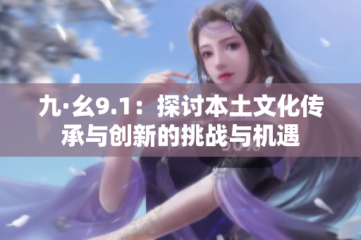 九·幺9.1：探討本土文化傳承與創(chuàng)新的挑戰(zhàn)與機(jī)遇
