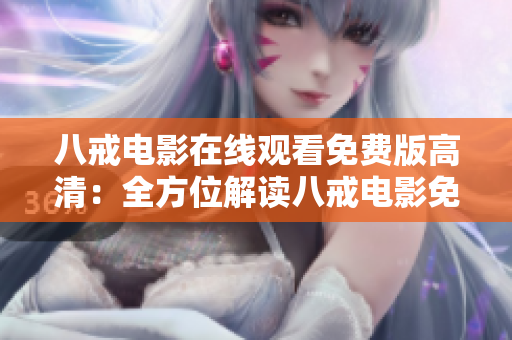 八戒電影在線觀看免費版高清：全方位解讀八戒電影免費觀看平臺