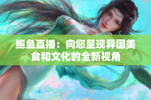 鮑魚直播：向您呈現(xiàn)異國美食和文化的全新視角