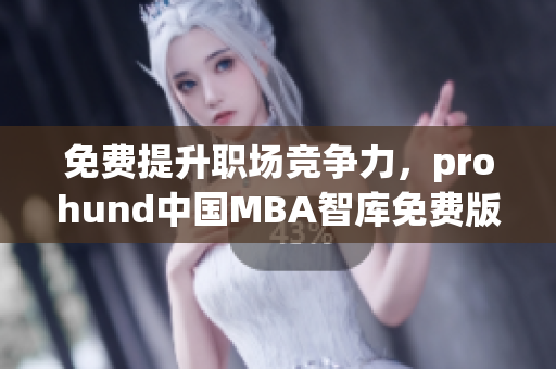 免費(fèi)提升職場競爭力，prohund中國MBA智庫免費(fèi)版助您職業(yè)進(jìn)階