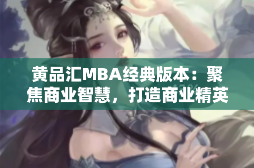 黃品匯MBA經(jīng)典版本：聚焦商業(yè)智慧，打造商業(yè)精英