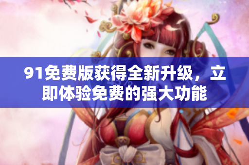 91免費版獲得全新升級，立即體驗免費的強大功能