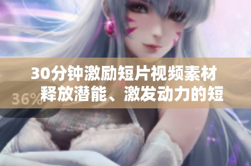 30分鐘激勵(lì)短片視頻素材    釋放潛能、激發(fā)動(dòng)力的短片視頻推薦