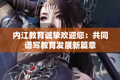 內(nèi)江教育誠摯歡迎您：共同譜寫教育發(fā)展新篇章