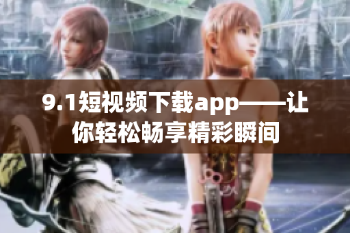 9.1短視頻下載app——讓你輕松暢享精彩瞬間