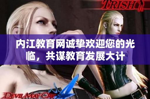 內(nèi)江教育網(wǎng)誠摯歡迎您的光臨，共謀教育發(fā)展大計