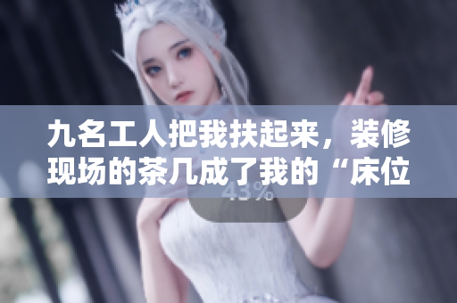 九名工人把我扶起來，裝修現(xiàn)場的茶幾成了我的“床位”