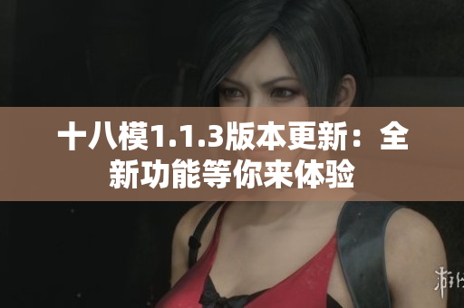 十八模1.1.3版本更新：全新功能等你來體驗