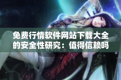 免費行情軟件網(wǎng)站下載大全的安全性研究：值得信賴嗎？