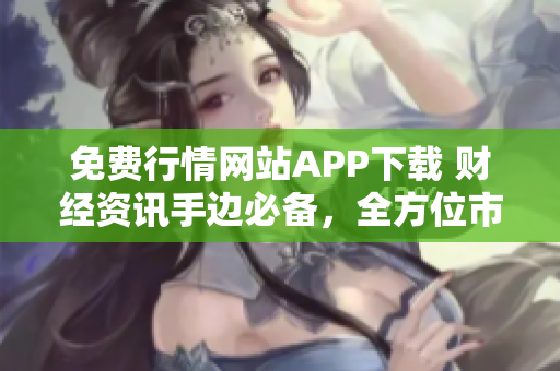 免費行情網(wǎng)站APP下載 財經(jīng)資訊手邊必備，全方位市場行情實時掌握
