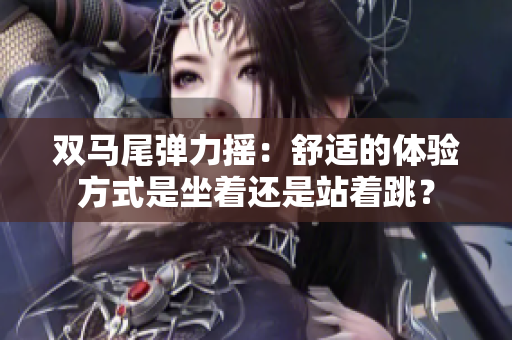 雙馬尾彈力搖：舒適的體驗方式是坐著還是站著跳？