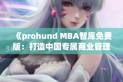 《prohund MBA智庫(kù)免費(fèi)版：打造中國(guó)專屬商業(yè)管理精英！》