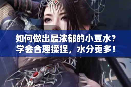 如何做出最濃郁的小豆水？學(xué)會合理揉捏，水分更多！
