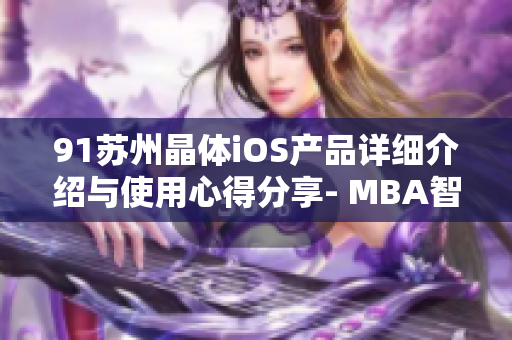 91蘇州晶體iOS產(chǎn)品詳細(xì)介紹與使用心得分享- MBA智庫(kù)深度解讀