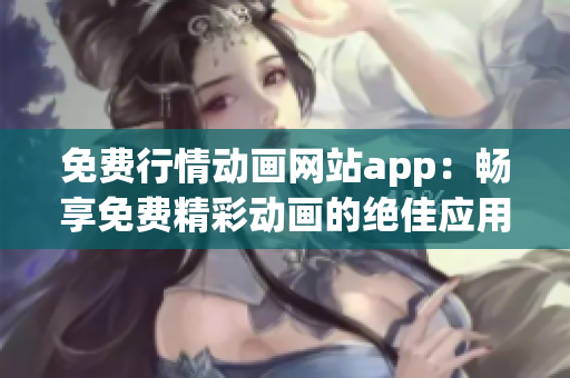 免費(fèi)行情動(dòng)畫網(wǎng)站app：暢享免費(fèi)精彩動(dòng)畫的絕佳應(yīng)用