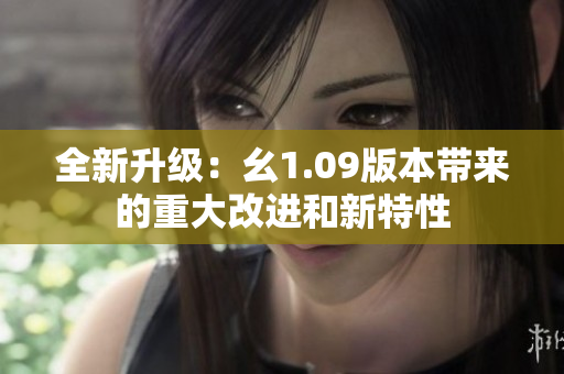 全新升級(jí)：幺1.09版本帶來的重大改進(jìn)和新特性