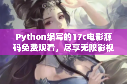 Python編寫的17c電影源碼免費觀看，盡享無限影視樂趣