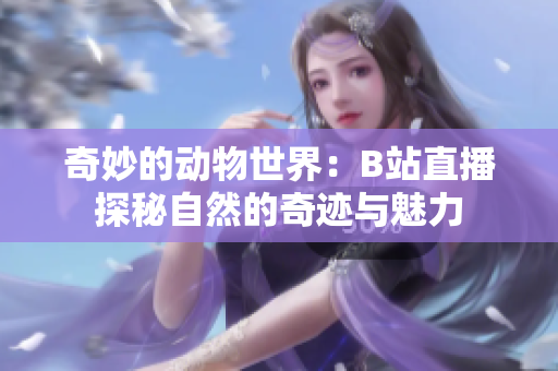 奇妙的動物世界：B站直播探秘自然的奇跡與魅力
