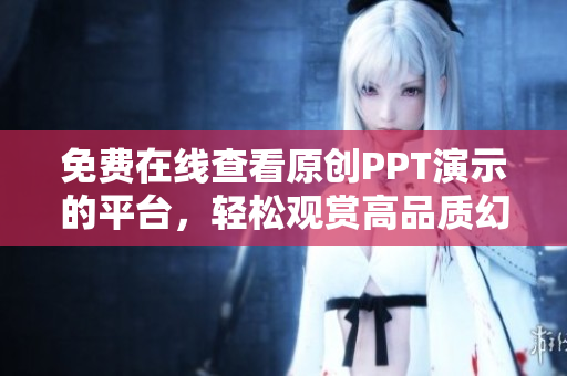 免費在線查看原創(chuàng)PPT演示的平臺，輕松觀賞高品質(zhì)幻燈片