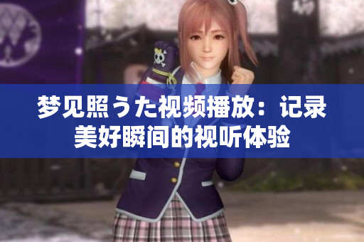 夢見照うた視頻播放：記錄美好瞬間的視聽體驗(yàn)