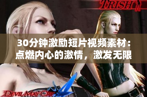 30分鐘激勵短片視頻素材：點燃內心的激情，激發(fā)無限動力