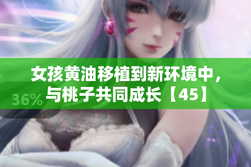 女孩黃油移植到新環(huán)境中，與桃子共同成長【45】