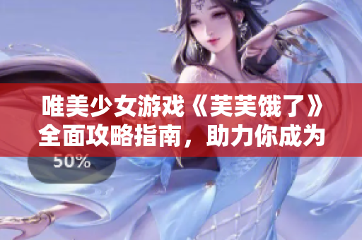 唯美少女游戲《芙芙餓了》全面攻略指南，助力你成為頂級RB玩家