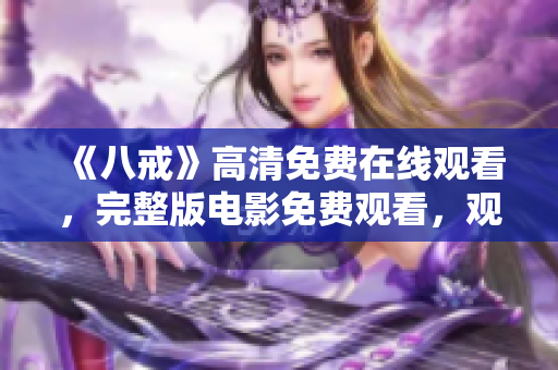 《八戒》高清免費(fèi)在線觀看，完整版電影免費(fèi)觀看，觀看八戒電影免費(fèi)在線觀看